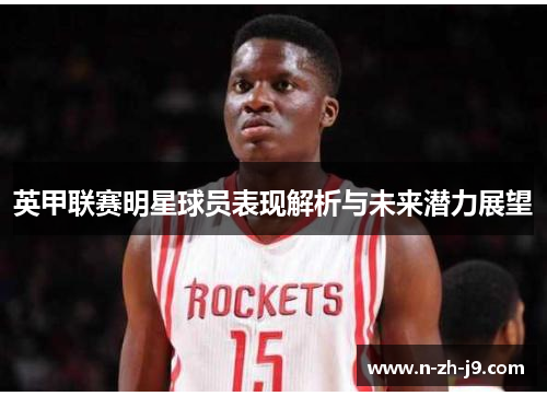 英甲联赛明星球员表现解析与未来潜力展望