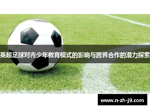 英超足球对青少年教育模式的影响与跨界合作的潜力探索