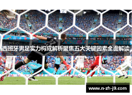 西班牙男足实力构成解析聚焦五大关键因素全面解读