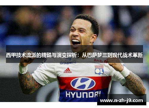 西甲技术流派的精髓与演变探析：从巴萨梦三到现代战术革新