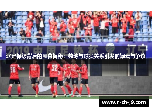 辽足保级背后的黑幕揭秘：教练与球员关系引发的疑云与争议