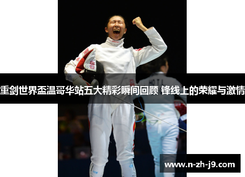 重剑世界盃温哥华站五大精彩瞬间回顾 锋线上的荣耀与激情 重剑世界盃温哥华站五大精彩瞬间回顾 锋线上的荣耀与激情