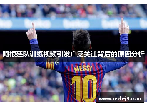 阿根廷队训练视频引发广泛关注背后的原因分析