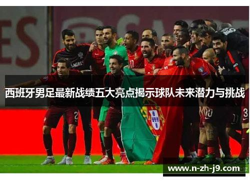 西班牙男足最新战绩五大亮点揭示球队未来潜力与挑战