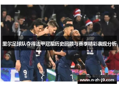 里尔足球队夺得法甲冠军历史回顾与赛季精彩表现分析 里尔足球队夺得法甲冠军历史回顾与赛季精彩表现分析