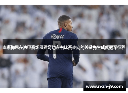 奥斯梅恩在法甲赛场屡建奇功左右比赛走向的关键先生成就冠军征程