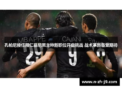 孔帕尼接任拜仁慕尼黑主帅新职位开启挑战 战术革新备受期待