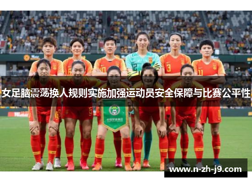 女足脑震荡换人规则实施加强运动员安全保障与比赛公平性