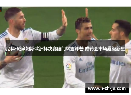 尼科·威廉姆斯欧洲杯决赛破门崭露锋芒 成转会市场超级新星