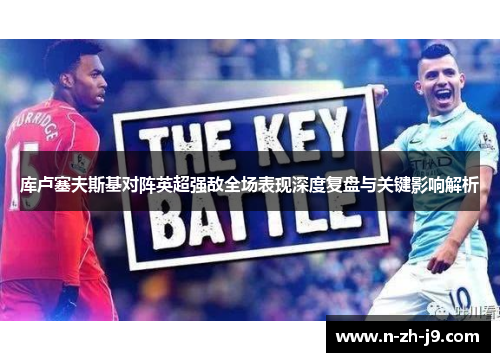 库卢塞夫斯基对阵英超强敌全场表现深度复盘与关键影响解析