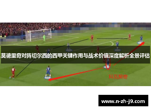 莫德里奇对阵切尔西的西甲关键作用与战术价值深度解析全景评估