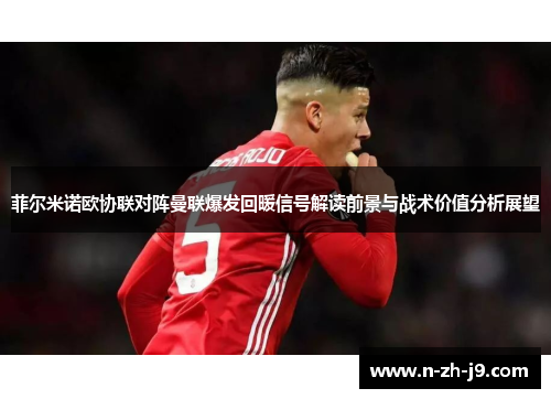 菲尔米诺欧协联对阵曼联爆发回暖信号解读前景与战术价值分析展望